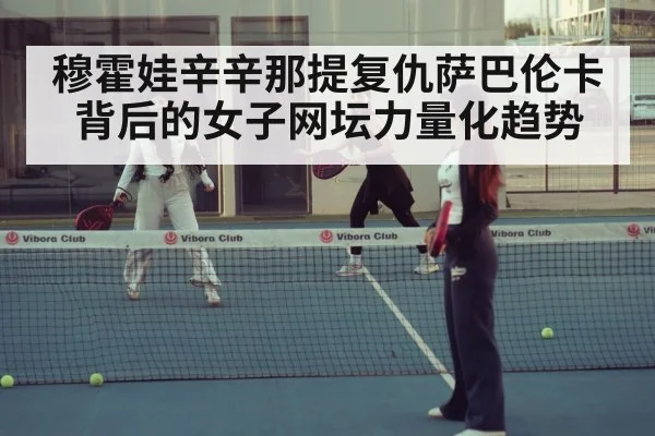 穆霍娃辛辛那提复仇萨巴伦卡背后的女子网坛力量化趋势