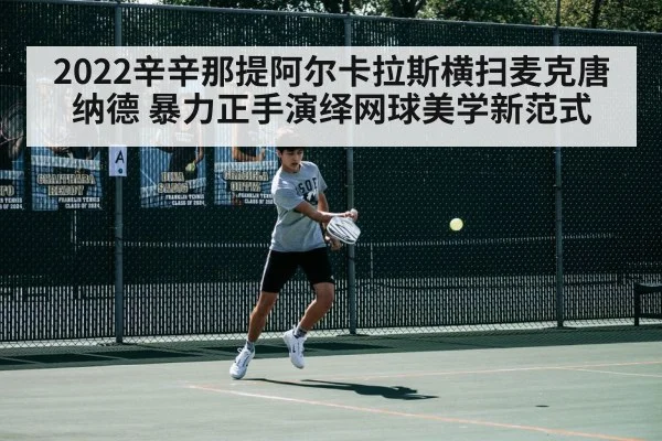 2022辛辛那提阿尔卡拉斯横扫麦克唐纳德 暴力正手演绎网球美学新范式