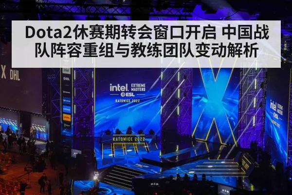 Dota2休赛期转会窗口开启 中国战队阵容重组与教练团队变动解析 | jiuyou