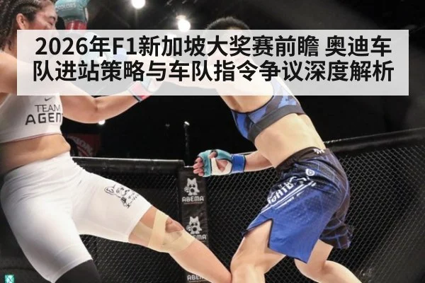 2026年F1新加坡大奖赛前瞻 奥迪车队进站策略与车队指令争议深度解析