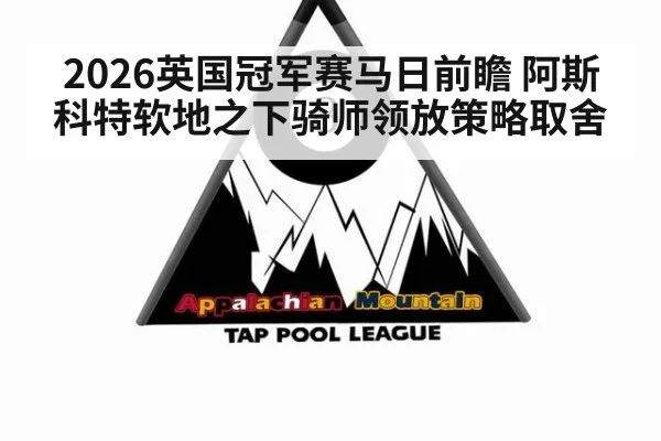 2026英国冠军赛马日前瞻 阿斯科特软地之下骑师领放策略取舍