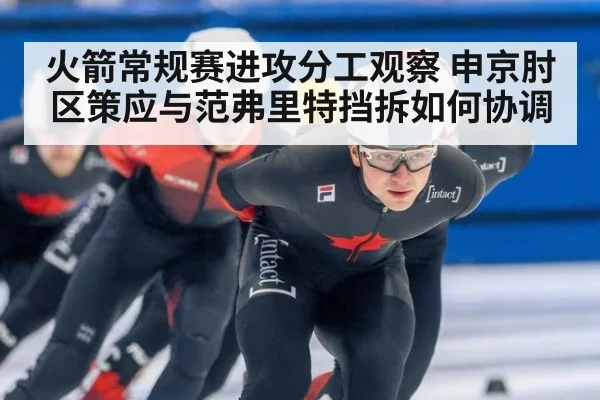 火箭常规赛进攻分工观察 申京肘区策应与范弗里特挡拆如何协调 - jiuyou